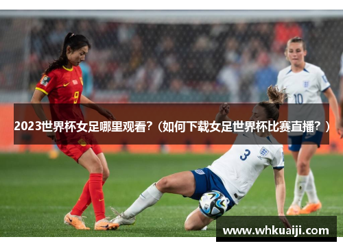 2023世界杯女足哪里观看？(如何下载女足世界杯比赛直播？)