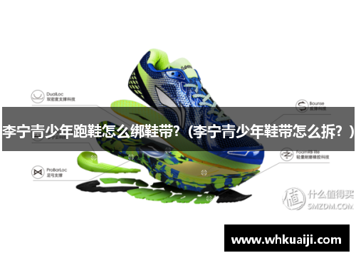 李宁青少年跑鞋怎么绑鞋带？(李宁青少年鞋带怎么拆？)
