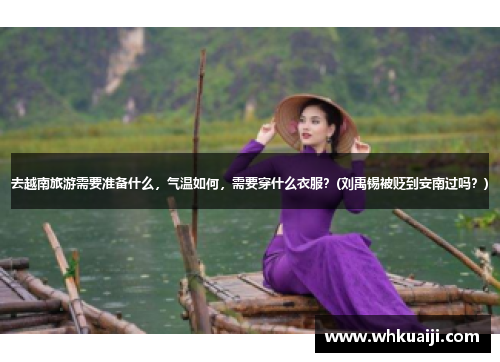 去越南旅游需要准备什么，气温如何，需要穿什么衣服？(刘禹锡被贬到安南过吗？)