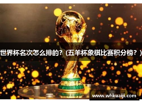 世界杯名次怎么排的？(五羊杯象棋比赛积分榜？)