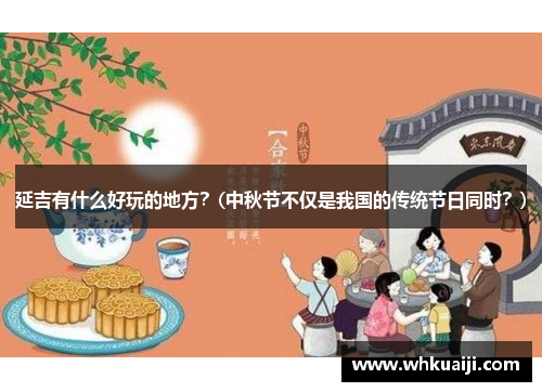 延吉有什么好玩的地方？(中秋节不仅是我国的传统节日同时？)