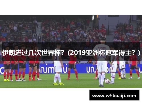 伊朗进过几次世界杯？(2019亚洲杯冠军得主？)